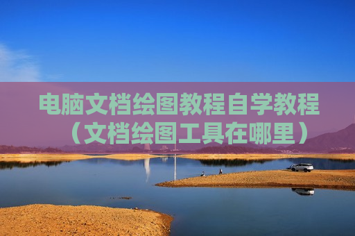 电脑文档绘图教程自学教程（文档绘图工具在哪里）