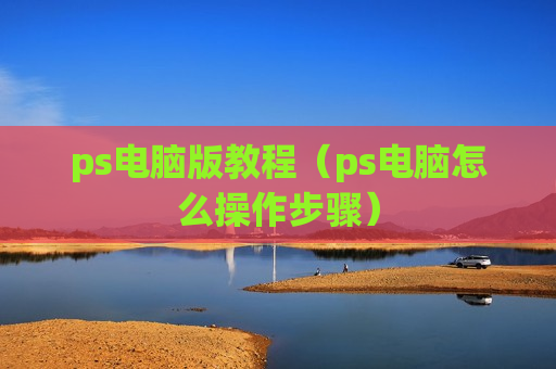 ps电脑版教程（ps电脑怎么操作步骤）
