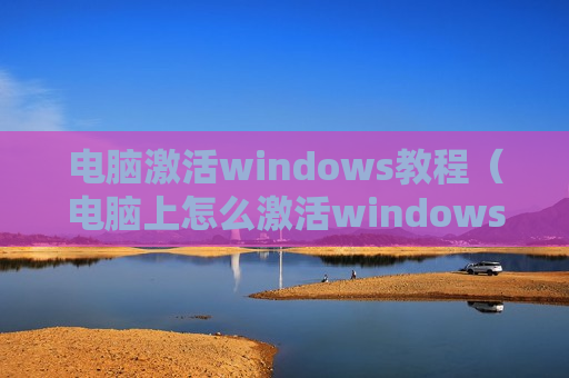 电脑激活windows教程（电脑上怎么激活windows）