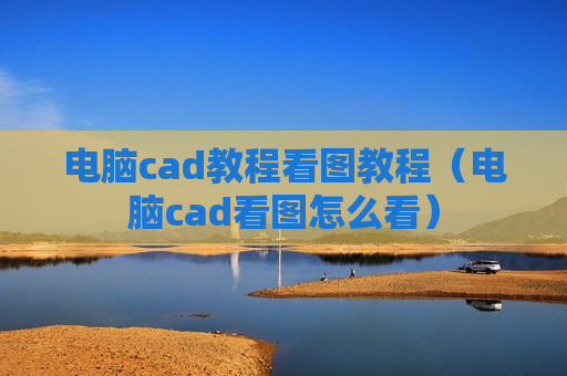 电脑cad教程看图教程（电脑cad看图怎么看）