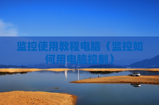 监控使用教程电脑（监控如何用电脑控制）