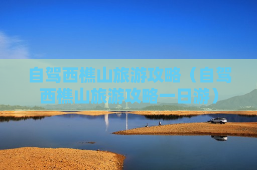 自驾西樵山旅游攻略（自驾西樵山旅游攻略一日游）