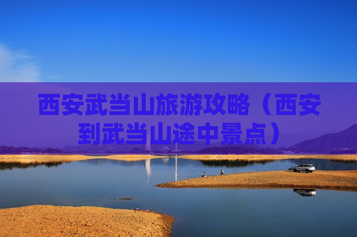 西安武当山旅游攻略（西安到武当山途中景点）