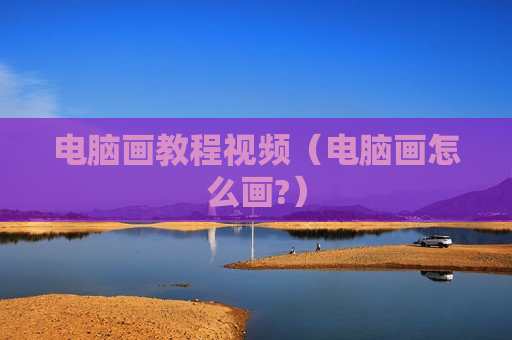 电脑画教程视频（电脑画怎么画?）