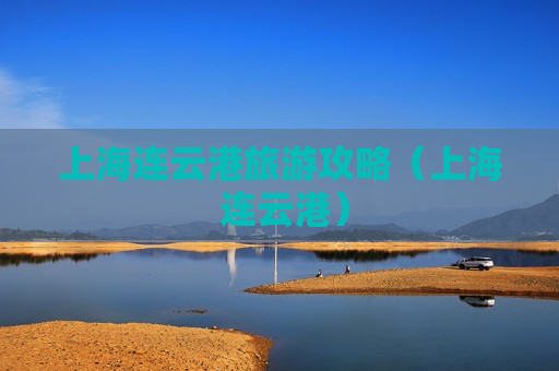 上海连云港旅游攻略（上海 连云港）