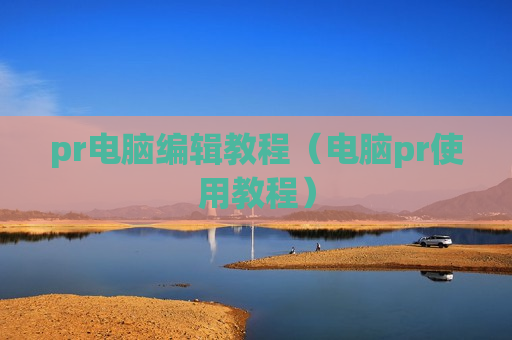 pr电脑编辑教程（电脑pr使用教程）