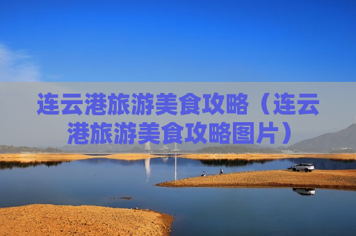 连云港旅游美食攻略（连云港旅游美食攻略图片）
