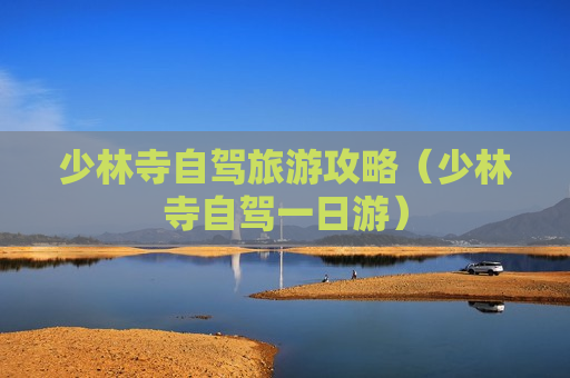 少林寺自驾旅游攻略（少林寺自驾一日游）
