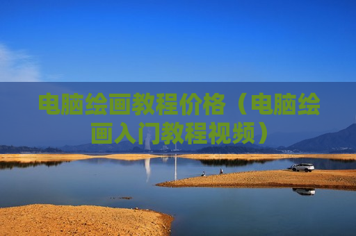 电脑绘画教程价格（电脑绘画入门教程视频）