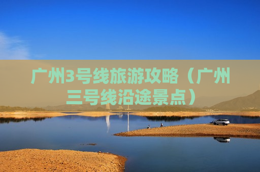 广州3号线旅游攻略（广州三号线沿途景点）