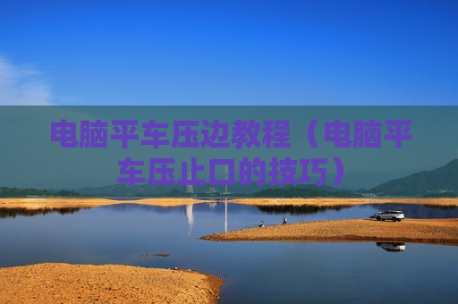 电脑平车压边教程（电脑平车压止口的技巧）
