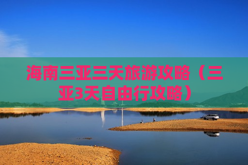 海南三亚三天旅游攻略（三亚3天自由行攻略）