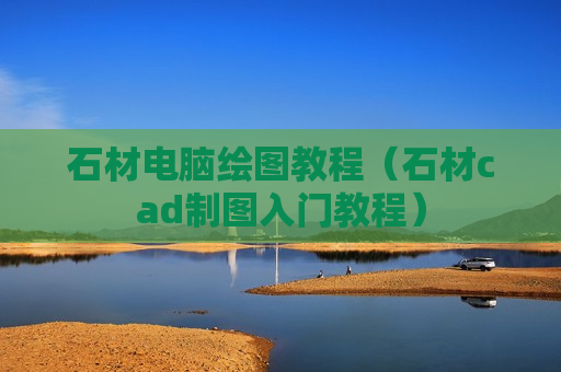 石材电脑绘图教程（石材cad制图入门教程）