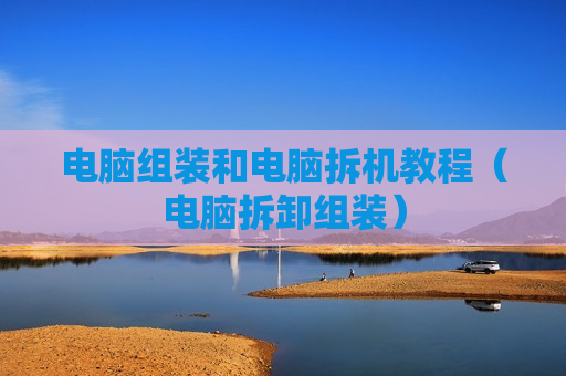 电脑组装和电脑拆机教程（电脑拆卸组装）