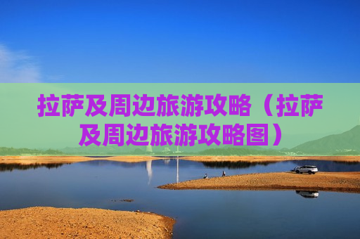 拉萨及周边旅游攻略（拉萨及周边旅游攻略图）