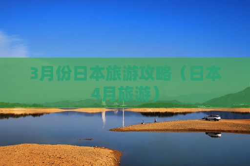 3月份日本旅游攻略（日本4月旅游）