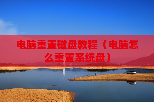 电脑重置磁盘教程（电脑怎么重置系统盘）