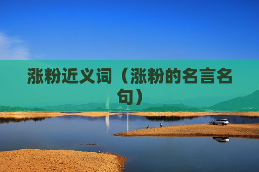 涨粉近义词（涨粉的名言名句）