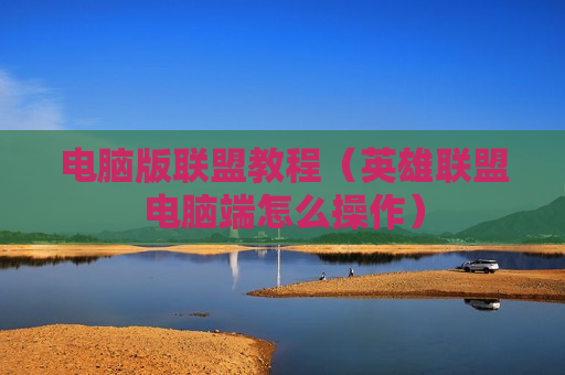 电脑版联盟教程（英雄联盟电脑端怎么操作）
