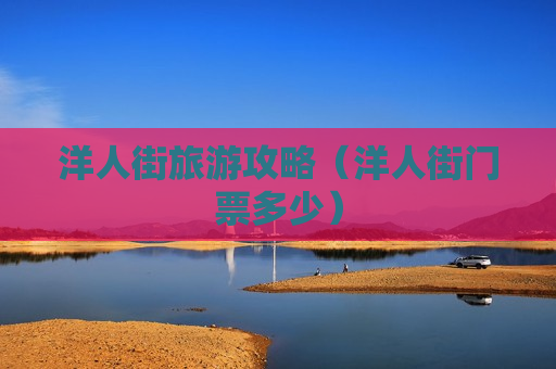 洋人街旅游攻略（洋人街门票多少）