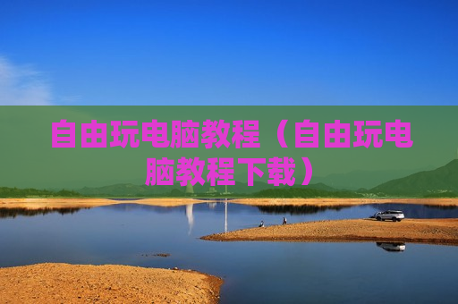 自由玩电脑教程（自由玩电脑教程下载）