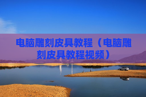 电脑雕刻皮具教程（电脑雕刻皮具教程视频）