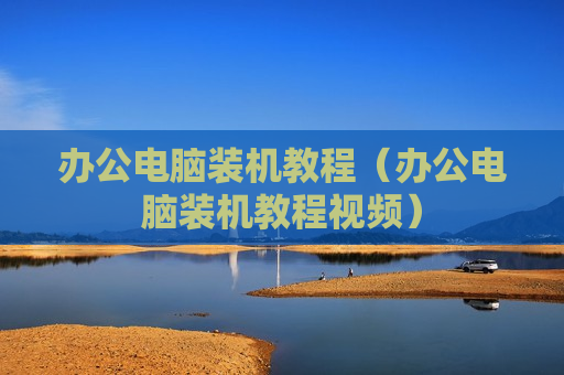办公电脑装机教程（办公电脑装机教程视频）