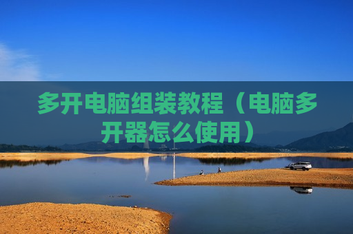 多开电脑组装教程（电脑多开器怎么使用）