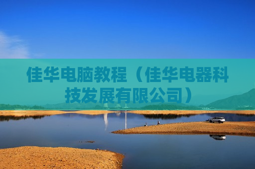 佳华电脑教程（佳华电器科技发展有限公司）