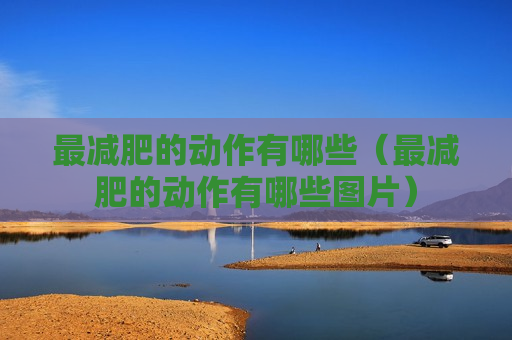 最减肥的动作有哪些（最减肥的动作有哪些图片）