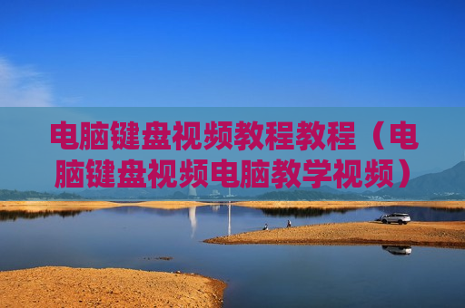 电脑键盘视频教程教程（电脑键盘视频电脑教学视频）