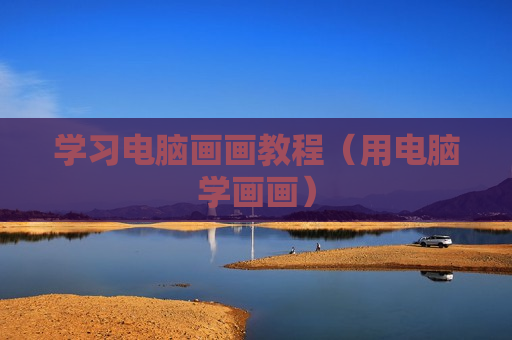 学习电脑画画教程（用电脑学画画）