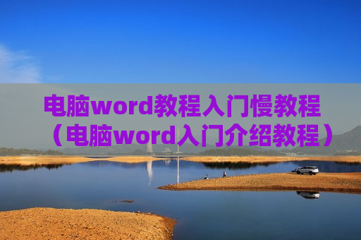 电脑word教程入门慢教程（电脑word入门介绍教程）
