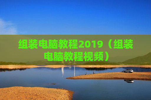 组装电脑教程2019（组装电脑教程视频）