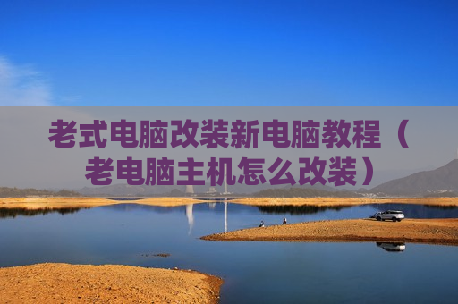 老式电脑改装新电脑教程（老电脑主机怎么改装）