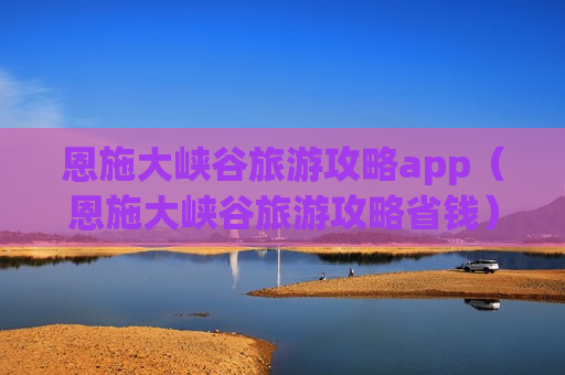 恩施大峡谷旅游攻略app（恩施大峡谷旅游攻略省钱）