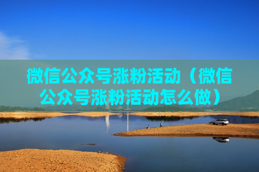 微信公众号涨粉活动（微信公众号涨粉活动怎么做）