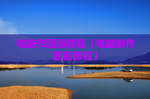 电脑作图画教程（电脑制作图画教程）