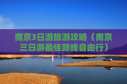 南京3日游旅游攻略（南京三日游最佳路线自由行）