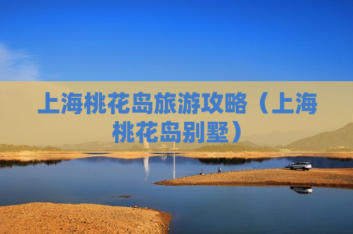 上海桃花岛旅游攻略（上海桃花岛别墅）