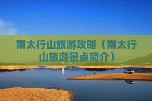 南太行山旅游攻略（南太行山旅游景点简介）
