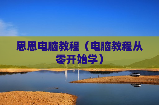 思思电脑教程（电脑教程从零开始学）