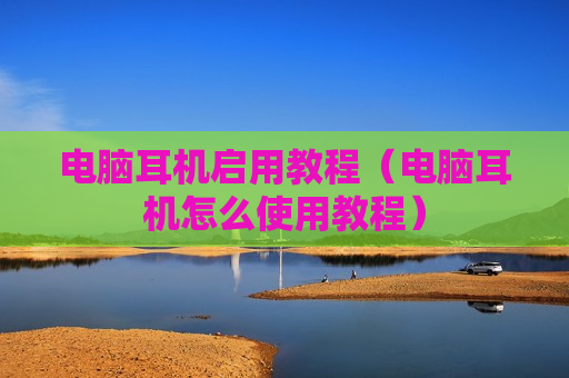 电脑耳机启用教程（电脑耳机怎么使用教程）