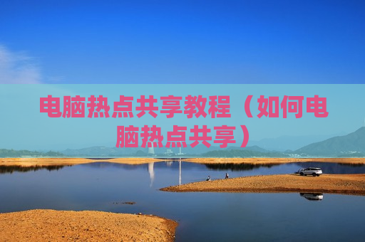 电脑热点共享教程（如何电脑热点共享）