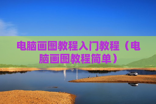 电脑画图教程入门教程（电脑画图教程简单）