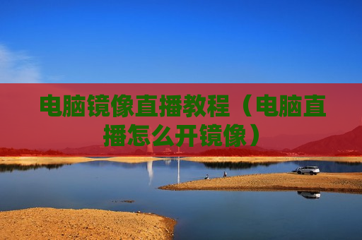 电脑镜像直播教程（电脑直播怎么开镜像）