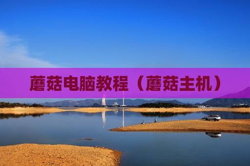 蘑菇电脑教程（蘑菇主机）