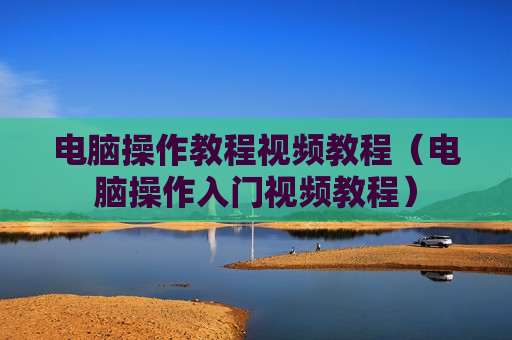 电脑操作教程视频教程（电脑操作入门视频教程）