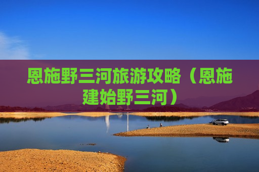 恩施野三河旅游攻略（恩施建始野三河）