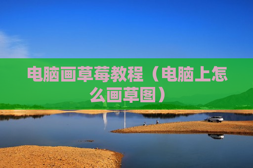 电脑画草莓教程（电脑上怎么画草图）